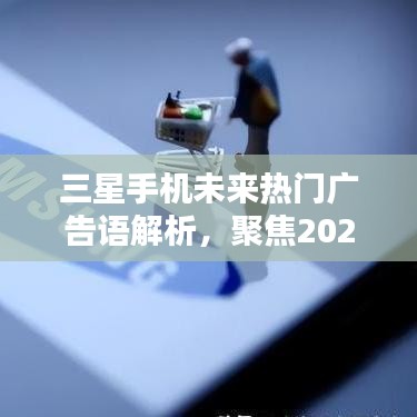 三星未来热门广告语解析，聚焦未来，展望2024年三星手机新篇章
