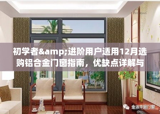 铝合金门窗选购指南，初学者与进阶用户选购指南，优缺点详解及选购步骤（十二月版）
