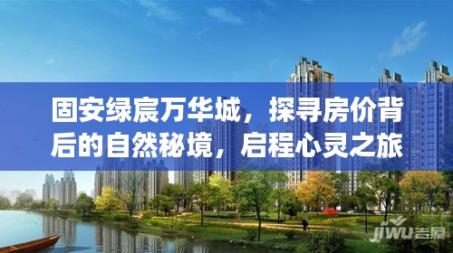 固安绿宸万华城，探寻房价背后的自然秘境，心灵之旅启程点