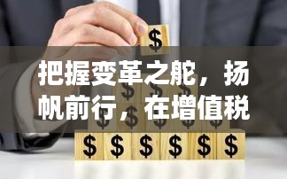 增值税税率调整背景下的变革航行，自信与成就感的探寻之路