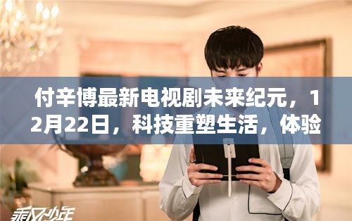 付辛博新剧未来纪元，科技重塑生活，未来视界震撼启幕，12月22日不容错过！