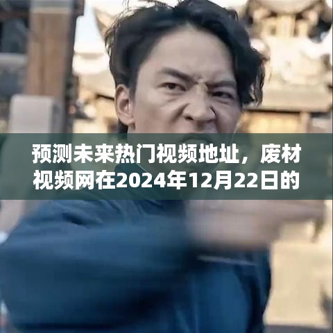 废材视频网趋势分析，预测未来热门视频地址，洞悉2024年12月22日流行趋势