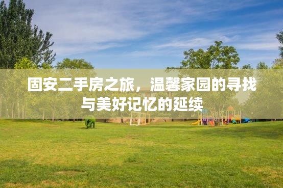 固安二手房之旅，寻找温馨家园，延续美好记忆