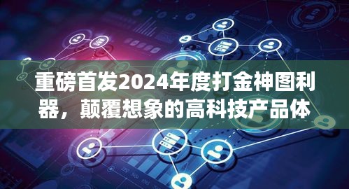重磅首发揭秘2024年度打金神图利器，颠覆想象的高科技产品体验揭秘