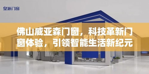 佛山威亚森门窗，科技革新智能生活，引领门窗体验新纪元