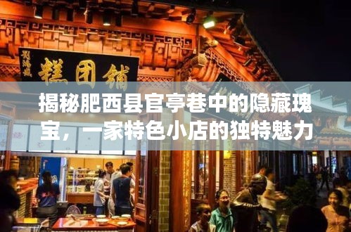 探寻肥西县官亭巷的隐藏瑰宝，特色小店的魅力与美食传奇故事