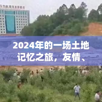 2024土地记忆之旅，友情、家庭与征地的感人篇章