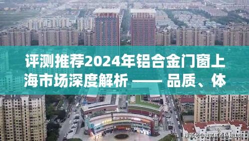 上海市场铝合金门窗深度解析，品质、体验与竞争态势观察（2024年评测推荐）