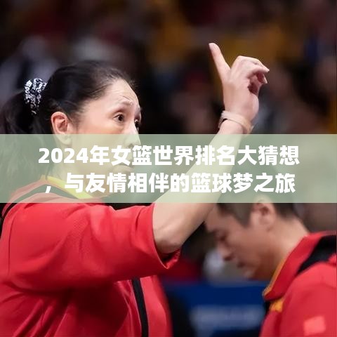 友情相伴的篮球梦之旅，2024年女篮世界排名大猜想