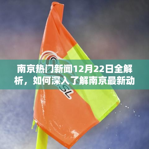 南京最新动态解析，深度了解南京热门新闻与最新动态（12月22日）