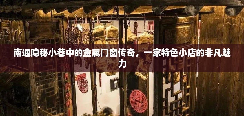南通隐秘小巷的金属门窗传奇，一家特色小店的独特魅力探索