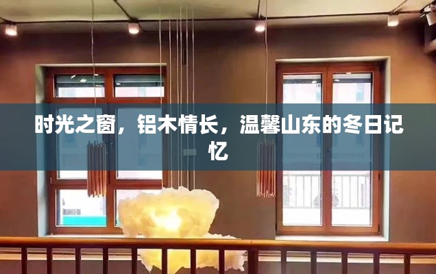 时光之窗下的铝木情长，山东冬日温馨记忆