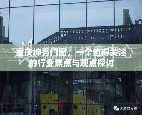 重庆坤秀门窗，行业焦点与观点深度探讨