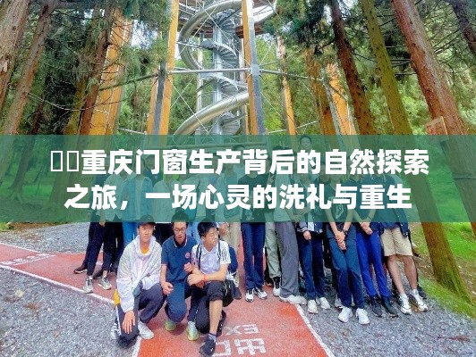 重庆门窗生产背后的自然探索之旅，心灵洗礼与重生之旅
