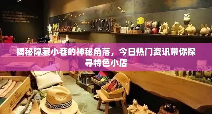 探寻神秘小巷特色小店，今日热门资讯揭秘隐秘角落