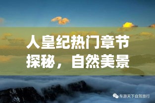 人皇纪热门章节探秘，自然美景之旅，追寻内心平和宁静之旅