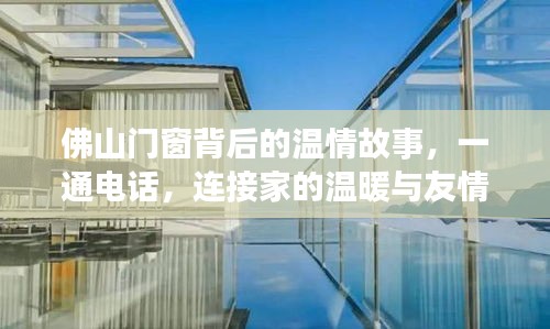 佛山门窗背后的温情，一通电话串联家的温暖与友情桥梁