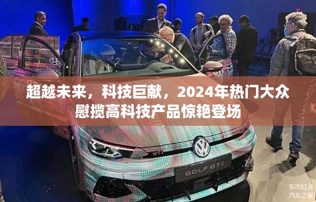 2024科技巨献，超越未来的惊艳高科技产品登场