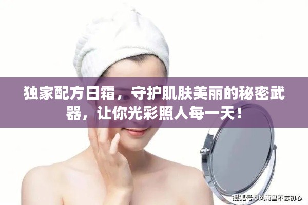 独家配方日霜，守护肌肤美丽的秘密武器，让你光彩照人每一天！