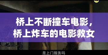 桥上不断撞车电影，桥上炸车的电影救女主 