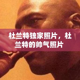 杜兰特独家照片，杜兰特的帅气照片 