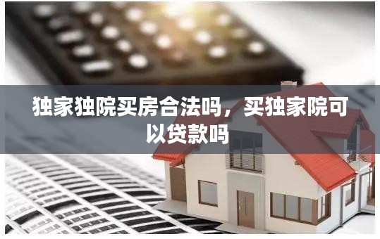 独家独院买房合法吗，买独家院可以贷款吗 