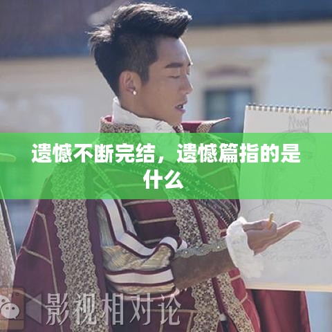 遗憾不断完结，遗憾篇指的是什么 