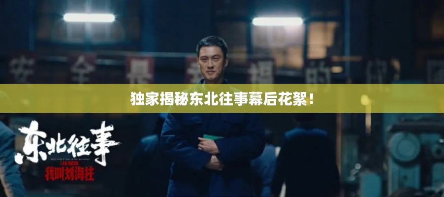 独家揭秘东北往事幕后花絮！