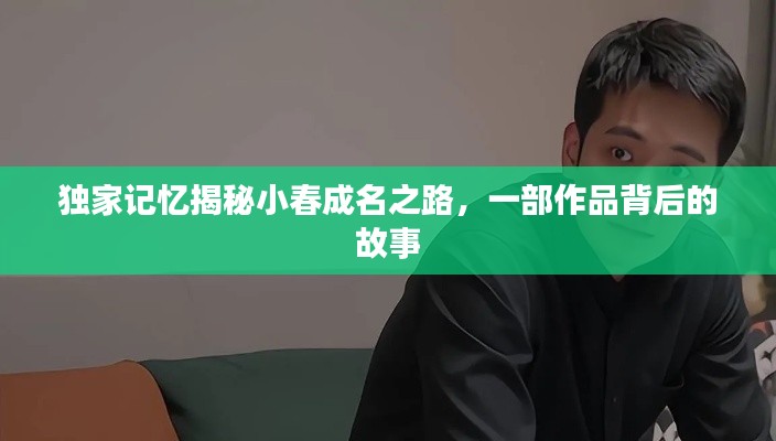 独家记忆揭秘小春成名之路，一部作品背后的故事