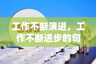 工作不断演进，工作不断进步的句子 