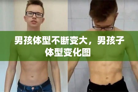 男孩体型不断变大，男孩子体型变化图 