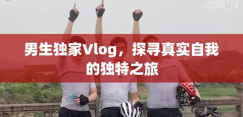 男生独家Vlog，探寻真实自我的独特之旅