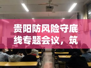 贵阳防风险守底线专题会议，筑牢安全屏障，携手共建和谐社会