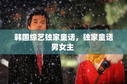 韩国综艺独家童话，独家童话男女主 