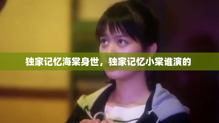 独家记忆海棠身世，独家记忆小棠谁演的 