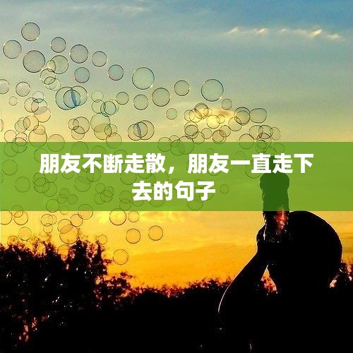 朋友不断走散，朋友一直走下去的句子 