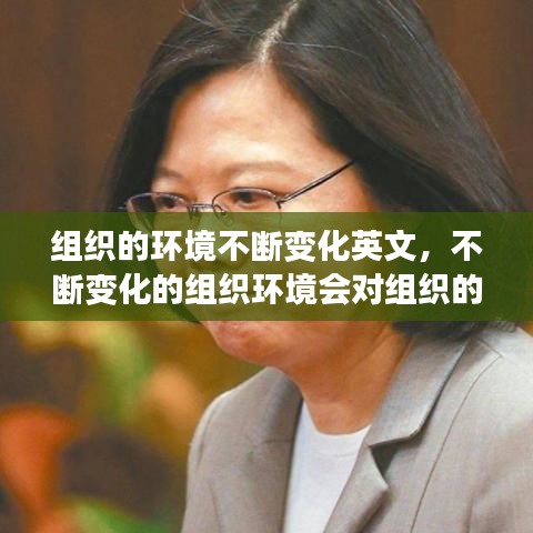 组织的环境不断变化英文，不断变化的组织环境会对组织的生存造成潜在威胁 