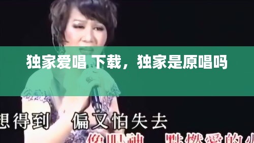 独家爱唱 下载，独家是原唱吗 