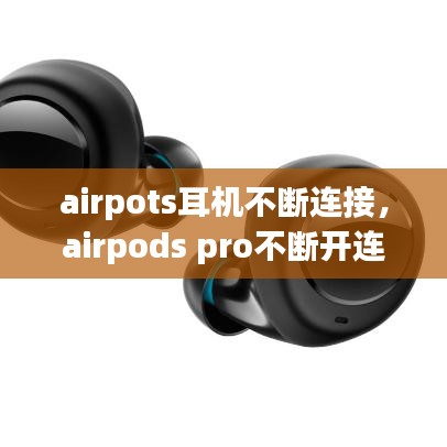 airpots耳机不断连接，airpods pro不断开连接 