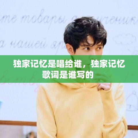 独家记忆是唱给谁，独家记忆歌词是谁写的 