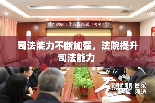 司法能力不断加强，法院提升司法能力 