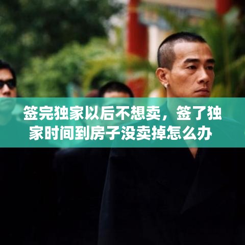 签完独家以后不想卖，签了独家时间到房子没卖掉怎么办 