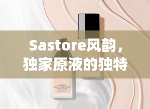 Sastore风韵，独家原液的独特魅力
