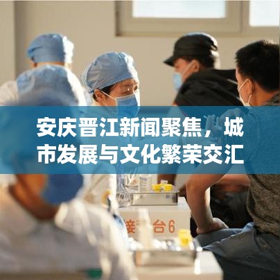 安庆晋江新闻聚焦，城市发展与文化繁荣交汇点重磅报道