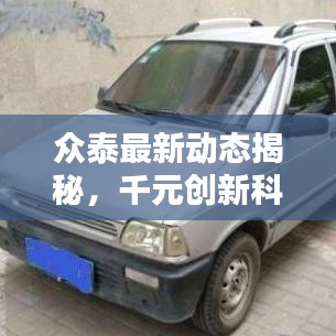 众泰最新动态揭秘，千元创新科技引领未来潮流