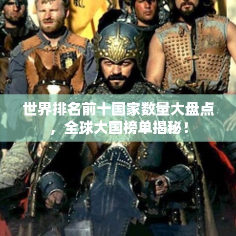 世界排名前十国家数量大盘点，全球大国榜单揭秘！