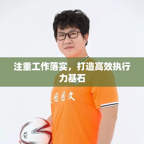 注重工作落实，打造高效执行力基石