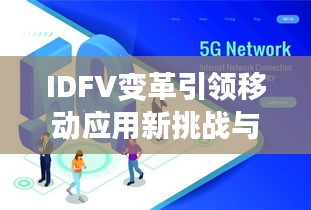 IDFV变革引领移动应用新挑战与机遇探索