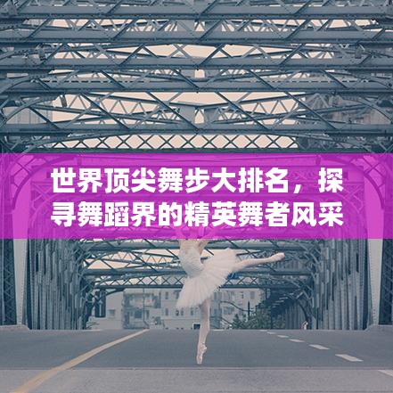世界顶尖舞步大排名，探寻舞蹈界的精英舞者风采
