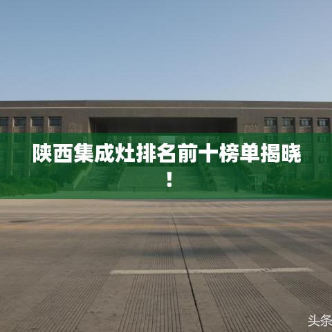 陕西集成灶排名前十榜单揭晓！